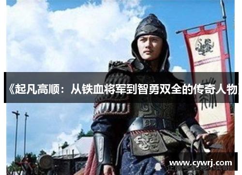《起凡高顺：从铁血将军到智勇双全的传奇人物》