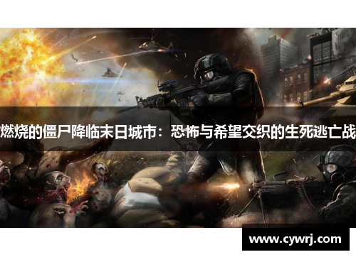 燃烧的僵尸降临末日城市：恐怖与希望交织的生死逃亡战