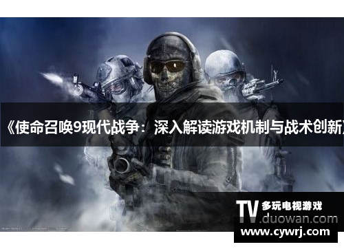 《使命召唤9现代战争：深入解读游戏机制与战术创新》