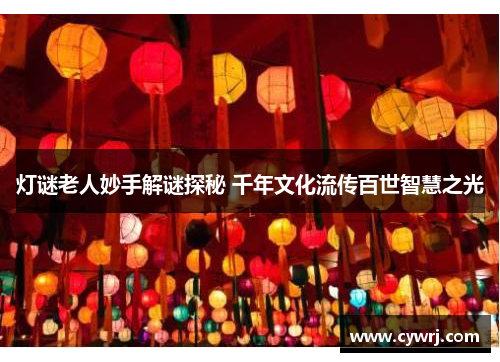 灯谜老人妙手解谜探秘 千年文化流传百世智慧之光